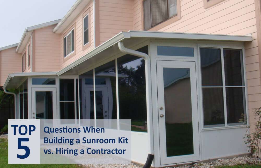 Top 5 Questions When Deciding Between Building a Sunroom Kit or a Hiring a Sunroom Contractor