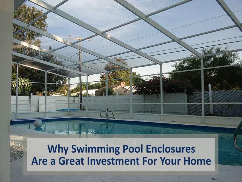 Why Swimming Pool Enclosures Are a Great Investment For Your Home