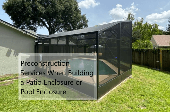 Preconstruction Services When Building a Patio Enclosure or Pool Enclosure