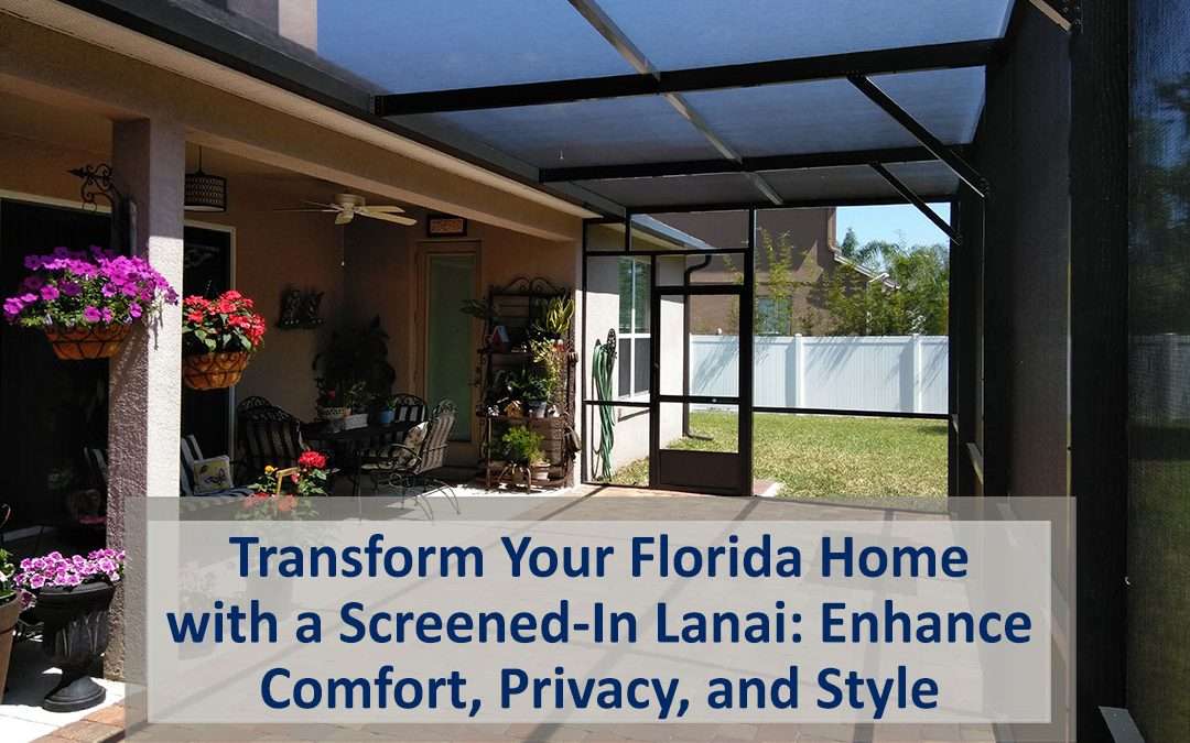 Transform Your Florida Home with a Screened-In Lanai: Enhance Comfort, Privacy, and Style