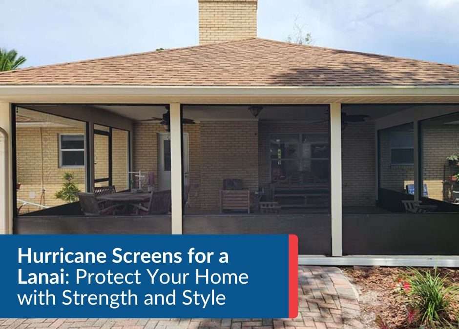 Hurricane Screens for a Lanai: Protect Your Home with Strength and Style
